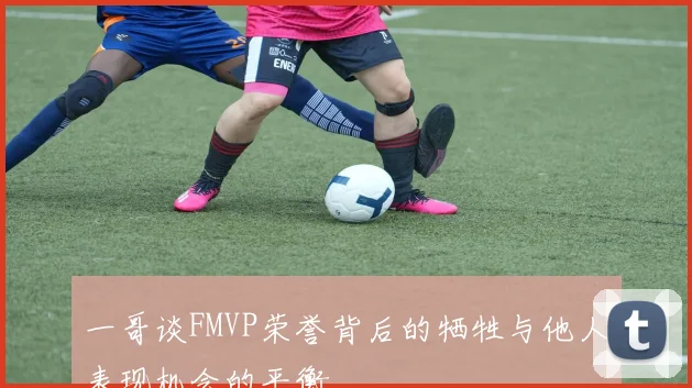 一哥谈FMVP荣誉背后的牺牲与他人表现机会的平衡