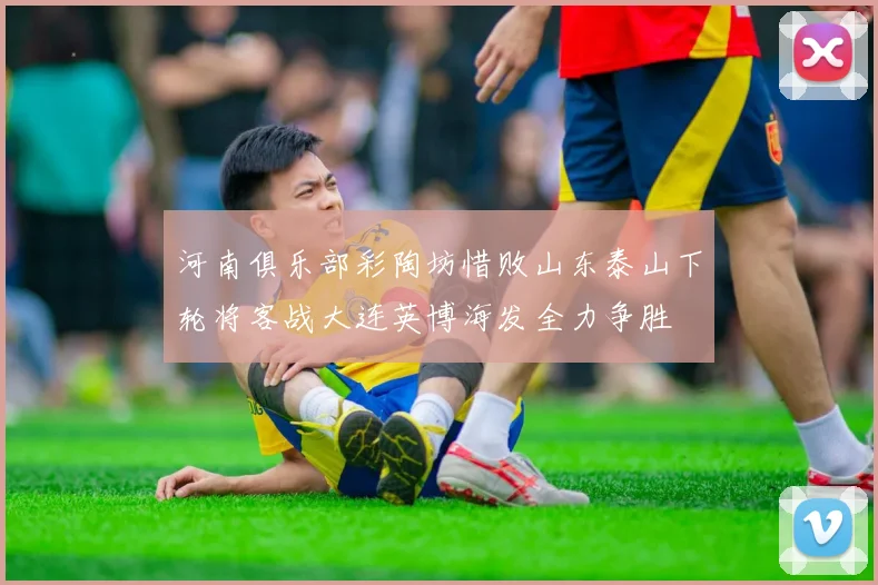 河南俱乐部彩陶坊惜败山东泰山下轮将客战大连英博海发全力争胜