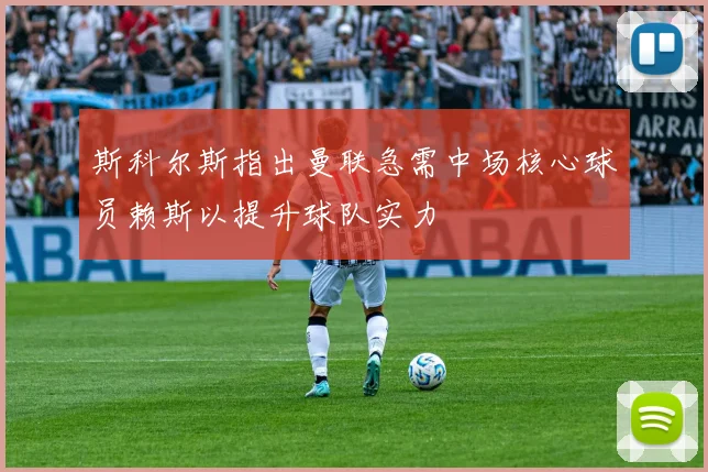斯科尔斯指出曼联急需中场核心球员赖斯以提升球队实力