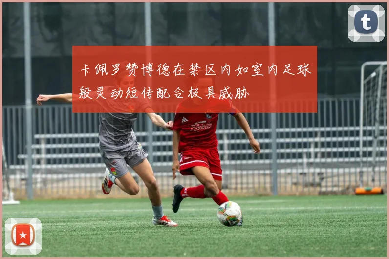 卡佩罗赞博德在禁区内如室内足球般灵动短传配合极具威胁
