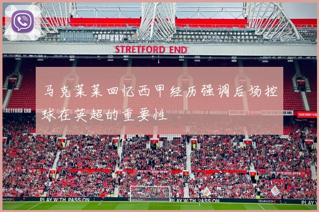 马克莱莱回忆西甲经历强调后场控球在英超的重要性